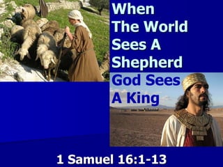                          When                          The World                          Sees A                          Shepherd God Sees                          A King 1 Samuel 16:1-13 