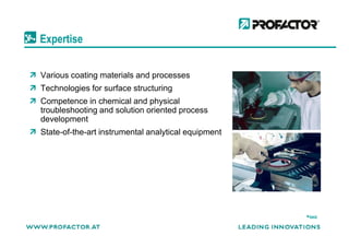 Expertise
Various coating materials and processes
Technologies for surface structuring
Competence in chemical and physical
troubleshooting and solution oriented process
developmentdevelopment
State-of-the-art instrumental analytical equipment
back
 