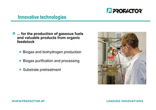 Innovative technologies
... for the production of gaseous fuels
and valuable products from organic
feedstock
Biogas and biohydrogen production
Biogas purification and processing
Substrate pretreatment
 