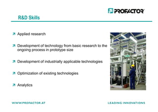 Applied research
Development of technology from basic research to the
ongoing process in prototype size
R&D Skills
Development of industrially applicable technologies
Optimization of existing technologies
Analytics
 