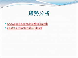 趨勢分析
 www.google.com/insights/search
 cn.alexa.com/topsites/global
 