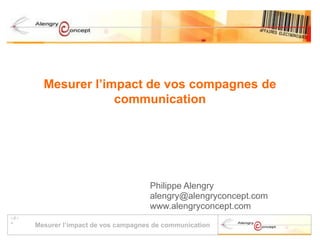 Mesurer l’impact de vos compagnes de communication Philippe Alengry alengry@alengryconcept.com www.alengryconcept.com 