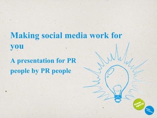 Making social media work for you A presentation for PR  people by PR people   