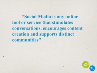 “ Social Media is any online tool or service that stimulates conversations, encourages content creation and supports distinct communities” 