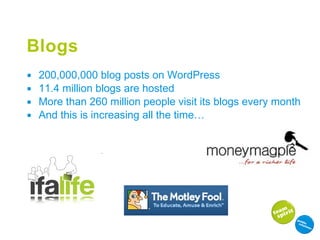 Blogs 200,000,000 blog posts on WordPress 11.4 million blogs are hosted More than 260 million people visit its blogs every month And this is increasing all the time… 