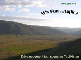 Développement touristique au Tadjikistan It's Fun ...tajik ! www.serec.ch 