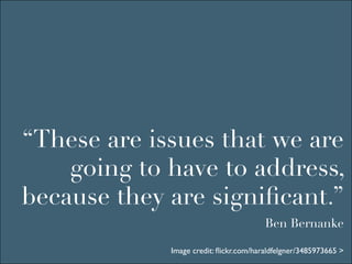 “These are issues that we are
    going to have to address,
because they are signiﬁcant.”
                                        Ben Bernanke

             Image credit: ﬂickr.com/haraldfelgner/3485973665 >
 