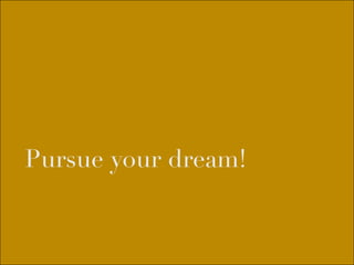 Pursue your dream!
 