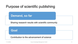 Purpose of scientific publishing
11.10.2022 Kuery Knowledge Management GmbH 9
Sharing research results with scientific com...