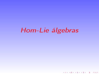 Hom-Lie álgebras
Denición
Sea (g, , ) un álgebra no asociativa y σ : g −→ g un
homomorsmo de álgebras.
Decimos que (g, σ) ...