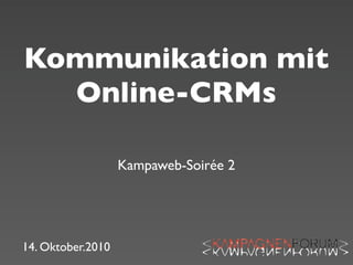 Kommunikation mit
  Online-CRMs

                   Kampaweb-Soirée 2




14. Oktober.2010
 
