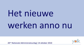 Het nieuwe werken anno nu 20 ste  Nationale Administrateurdag| 14 oktober 2010 