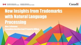 New Insights from Trademarks
with Natural Language
Processing
Alex Lehmann
CanadianIntellectual Property Office
 
