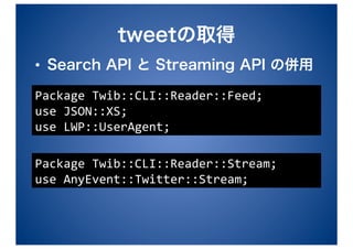 • 

Package Twib::CLI::Reader::Feed; 
use JSON::XS; 
use LWP::UserAgent; 

Package Twib::CLI::Reader::Stream; 
use AnyEvent::Twitter::Stream; 
 
