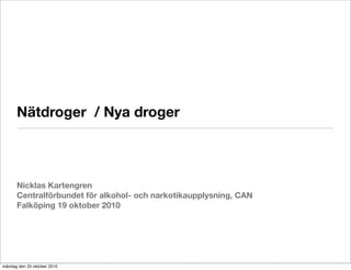 Nätdroger / Nya droger



      Nicklas Kartengren
      Centralförbundet för alkohol- och narkotikaupplysning, CAN
      Falköping 19 oktober 2010




måndag den 25 oktober 2010
 