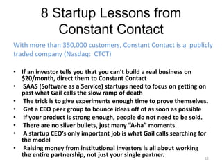 8 Startup Lessons from Constant ContactWith more than 350,000 customers, Constant Contact is a  publicly traded company (Nasdaq:  CTCT) If an investor tells you that you can’t build a real business on $20/month, direct them to Constant Contact