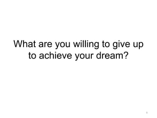 What are you willing to give up to achieve your dream?6