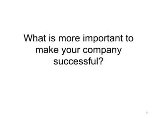 What is more important to make your company successful?8