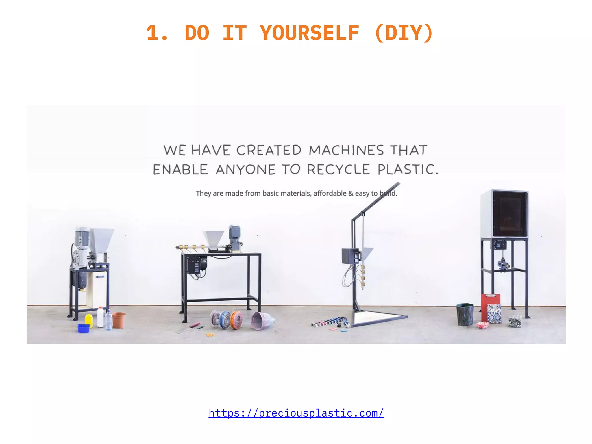 1. DO IT YOURSELF (DIY)
https://preciousplastic.com/
 