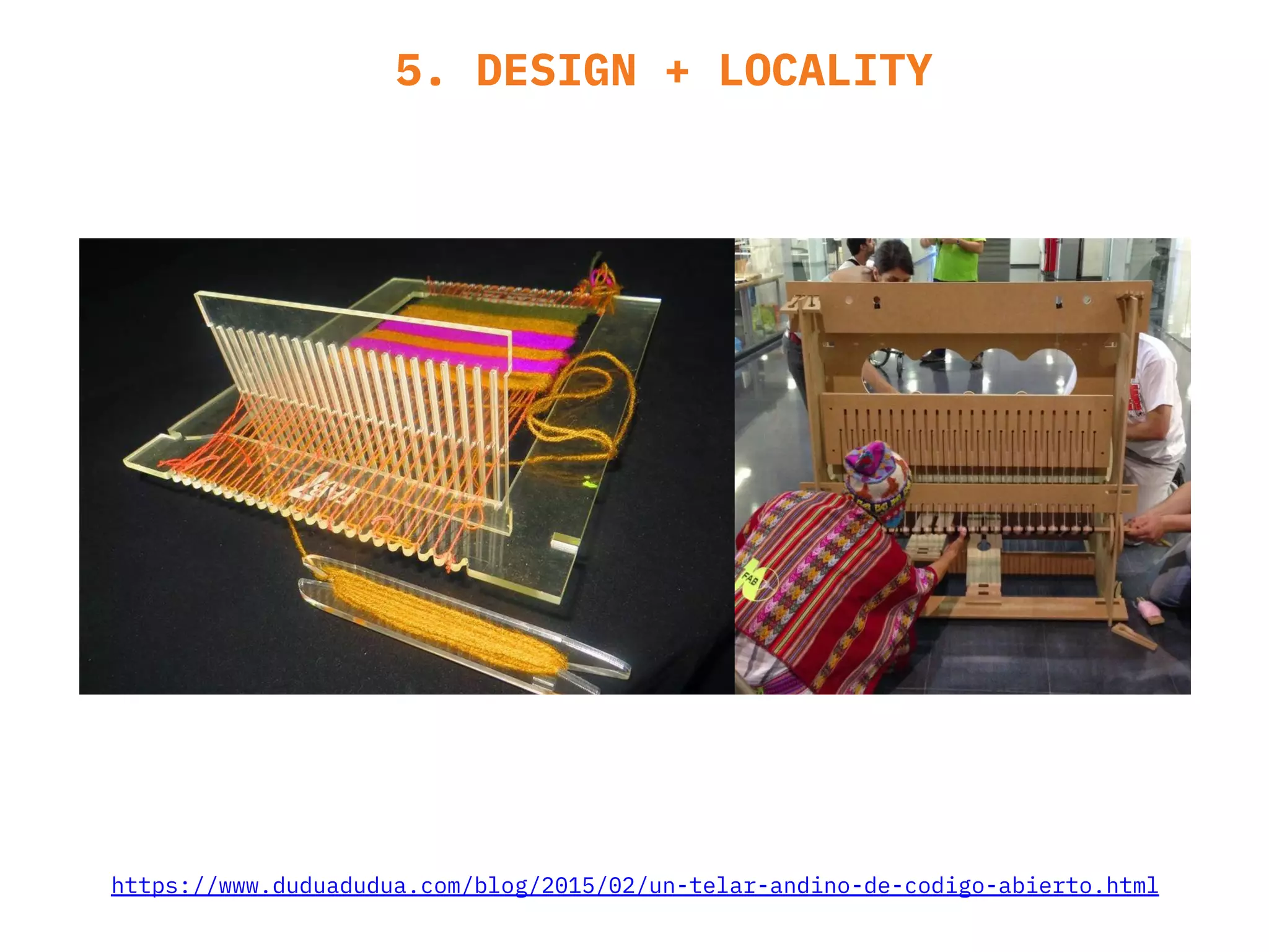 5. DESIGN + LOCALITY
https://www.duduadudua.com/blog/2015/02/un-telar-andino-de-codigo-abierto.html
 