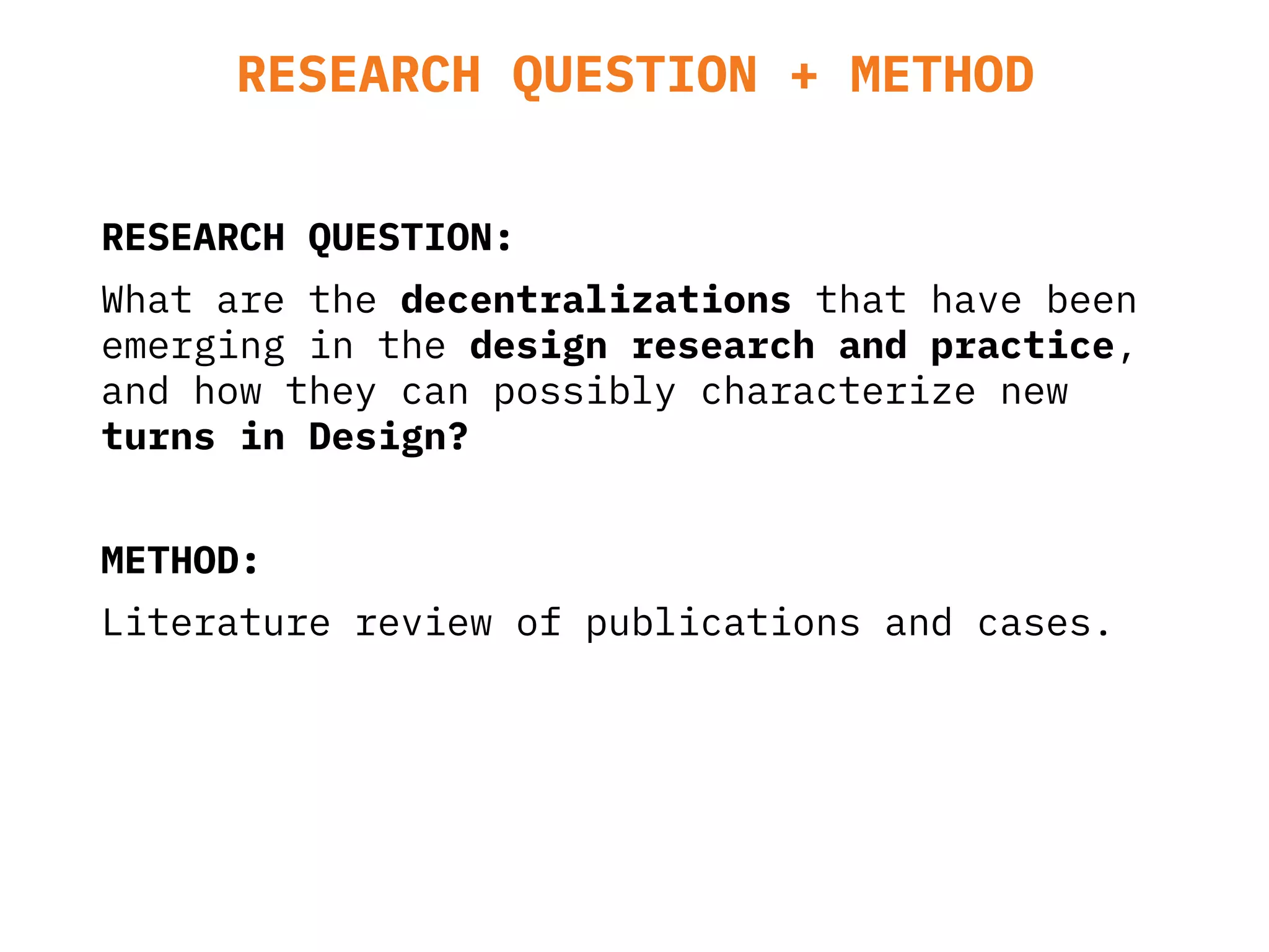 RESEARCH QUESTION:
What are the decentralizations that have been
emerging in the design research and practice,
and how they can possibly characterize new
turns in Design?
METHOD:
Literature review of publications and cases.
RESEARCH QUESTION + METHOD
 