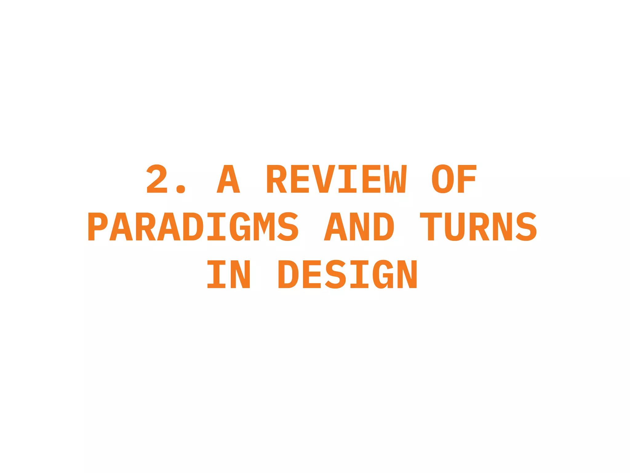 2. A REVIEW OF
PARADIGMS AND TURNS
IN DESIGN
 