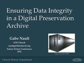 Ensuring Data Integrity
in a Digital Preservation
Archive
  Gabe Nault
      LDS Church
 naultga@ldschurch.org
Future Perfect Conference
           2012
                            image courtesy of IBM
 
