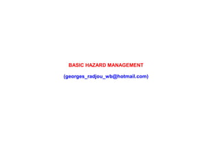 BASIC HAZARD MANAGEMENT
(georges_radjou_wb@hotmail.com)
 