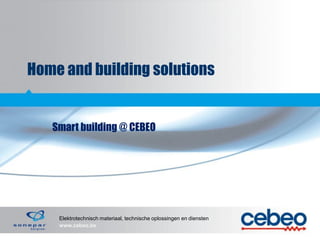 Home and building solutions

Smart building @ CEBEO

Elektrotechnisch materiaal, technische oplossingen en diensten
www.cebeo.be

 