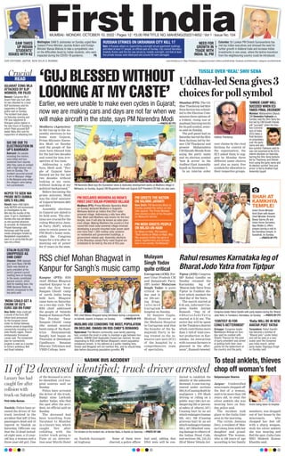 www.firstindia.co.in I https://firstindia.co.in/epapers/mumbai I twitter.com/thefirstindia I facebook.com/thefirstindia I instagram.com/thefirstindia
MUMBAI l MONDAY, OCTOBER 10, 2022 l Pages 12 l 3.00 RNI TITLE NO. MAHENG/2022/14652 l Vol 1 l Issue No. 154
11 of 12 deceased identified; truck driver arrested
First India Bureau
Nashik: Police have ar-
rested the driver of the
truck involved in the
accident that left 12 bus
passengers dead and 43
injured in Nashik on
Saturday. Officials say
that the 12 dead includ-
ed eight men, a 15-year-
old boy, a woman and a
three-year-old girl. One
of the deceased is yet to
be identified, civil hos-
pital sources said on
Sunday
.
Police have arrested
the driver of the truck,
Ramji alias Lavkush
Jadhir Yadav, who fled
the spot after the acci-
dent, an official said on
Sunday
.
The deceased had
been travelling from
Yavatmal to Mumbai
in a luxury bus, which
caught fire after
colliding with the
trailer truck going to
Pune at an intersec-
tion near Mirchi Hotel
on Nashik-Aurangab-
ad highway.
Some of them were
charred, a police officer
had said, adding that
DNA tests will be con-
ducted to establish the
identity of the unknown
deceased.Acasewasreg-
istered under sections
304(A)(Causingdeathby
negligence ), 279 (Rash
driving or riding on a
public way) 336 (Act en-
dangering life or person-
al safety of others), 337 (
Causing hurt by an act
whichendangershuman
life, etc), 338 (Causing
grievous hurt by an act
whichendangershuman
life,), 427 (Mischief caus-
ing damage to others) of
the Indian Penal Code,
and sections 184, 134 (A)
(B) of Motor Vehicle Act.
Luxury bus had
caught fire after
collision with
truck on Saturday
Fire tenders at the incident site, at Nandor Naka, in Nashik on Saturday. —PHOTO BY ANI
NASHIK BUS ACCIDENT
OUR EDITIONS: JAIPUR, NEW DELHI & MUMBAI
EAM TAKES
UP INDIAN
STUDENTS’
ISSUES WITH NZ
Wellington: EAM S Jaishankar on Sunday urged New
Zealand Prime Minister Jacinda Ardern and Foreign
Minister Nanaia Mahuta to take a sympathetic view
on the difficulties faced by Indian students, who were
impacted during the COVID-19 pandemic.  P6
NEED FOR
GROWTH IN
TRADE WITH
INDIA: SL PM
Colombo: Sri Lankan PM Dinesh Gunawardena has
met top Indian executives and stressed the need for
further growth in bilateral trade and increase Indian
investments in new areas, where the techno knowhow
from the neighbouring country could be introduced.
RUSSIAN STRIKES ON UKRAINIAN CITY KILL 17
Kyiv: A Russian attack on Zaporizhzhia overnight struck apartment buildings
and killed at least 17 people, an official said on Sunday. City council Secretary
Anatoliy Kurtev said the city was struck by rockets overnight, and that at least
five private houses were destroyed and around 40 were damaged.
SIX DIE DUE TO
ELECTROCUTION IN
UP’S BAHRAICH
Bahraich: Six people,
including five minors,
were killed and four
sustained burn injuries
after they came in contact
with a high-tension wire
here on Sunday. The
incident occurred around
4 am in Masupur village
in the Nanpara area when
the villagers were taking
out a procession.
STALIN ELECTED
UNOPPOSED AS
DMK CHIEF
Chennai: DMK stalwart
and Tamil Nadu CM MK
Stalin was elected as
party president at the
party’s general council
meeting here on Sunday.
In the newly constituted
general council, which
held its meeting here, the
DMK declared Stalin as
elected unopposed to the
top party post.
GUJARAT CONG MLA
ATTACKED BY BJP
WORKER; FIR FILED
Navsari: Congress MLA
Anant Patel was hurt after
he was attacked by a local
BJP functionary and his
supporters in Navsari,
police said on Sunday.
The incident took place
on Saturday evening and
FIR was registered at
Khergam police station in
the wee hours of Sunday in
which Patel accused BJP
leader Babu Ahir and his
supporters of attacking him.
NCPCR TO SEEK NIA
PROBE INTO DUMKA
GIRL’S KILLING
Ranchi: Apex child rights
body NCPCR will recommend
an investigation by the
NIA into the murder of the
class 12 girl in Jharkhand’s
Dumka who was set ablaze
as she spurned advances
by accused, its chairperson
Priyank Kanoongo said.
Kanoongo said that social
media campaigns funded by
Bangladesh organisations
were on to prove that the girl
was not a minor.
‘INDIA COULD GET A
CHUNK OF EU’S
EURO 300 BN FUND’
New Delhi: India could get
a chunk of the Euro 300
billion fund announced
by the European Union
under its Global Gateway
scheme aimed at expanding
connectivity including in the
Indo-Pacific region, French
Ambassador Emmanuel
Lenain said. The investment
plan for connectivity
projects is seen as a counter
to China’s ambitious Belt
and Road Initiative.
READ
Crucial
Crucial
‘GUJ BLESSED WITHOUT
LOOKING AT MY CASTE’
Earlier, we were unable to make even cycles in Gujarat;
now we are making cars and days are not far when we
will make aircraft in the state, says PM Narendra Modi
Modhera (Agencies):
In the run-up to the As-
sembly elections in his
home state Gujarat,
Prime Minister Naren-
dra Modi on Sunday
said the people of the
state have blessed him
for the last two decades
and voted for him irre-
spective of his caste.
Addressing a rally
here, Modi said, “Peo-
ple of Gujarat have
blessed me for the last
two decades without
looking at my caste,
without looking at my
political background.”
Before becoming the
prime minister, Modi
was the chief minister
of Gujarat between 2001
and 2014.
Assembly elections
in Gujarat are slated to
be held soon. The elec-
tions are crucial for the
ruling Bharatiya Jana-
ta Party (BJP), which
aims to retain power in
PM Modi’s home state,
while the Congress
hopes for a win after re-
maining out of power
for 27 years in the state.
PM Narendra Modi lays the foundation stone  dedicates development works at Modhera village in
Mehsana, on Sunday. Gujarat CM Bhupendra Patel and Gujarat BJP President CR Patil are also seen.
PM DECLARES MODHERA AS INDIA’S
FIRST 24X7 SOLAR-POWERED VILLAGE
‘CONTEST IS FOR
CONG’S BETTERMENT’
‘RaGa WILL BE IN NEW
AVATAR POST YATRA’
Modhera (PTI): Prime Minister Narendra Modi
on Sunday declared Modhera in Gujarat’s
Mehsana district as India’s first 24x7 solar-
powered village. Addressing a rally here after
that, Modi said Modhera was known for the Sun
temple, now it will also be known as solar-pow-
ered village. Making Modhera the country’s first
round-the-clock solar-powered village involved
developing a ground-mounted solar power plant
and more than 1,300 rooftop solar systems
on residential and government buildings, a
government release said. Assembly elections
in the Bharatiya Janata Party-ruled Gujarat are
scheduled to be held by the end of this year.
Srinagar: Congress leader
Mallikarjun Kharge on Sun-
day said his contest with
Shashi Tharoor for the post
of party president was aimed
at putting forth their view-
points for the betterment of
the country and the party.
Turuvukere: Rahul Gandhi
has become a symbol of
“Bharat jodo” (unite India)
and will be seen in a new
avatar post the Congress’
pan-India march, senior
party leader Digvijaya Singh
on Sunday said.
PM GREETS THE NATION
ON VALMIKI JAYANTI
PM MODI GREETS PEOPLE
ON MILAD-UN-NABI
New Delhi: PM Narendra Modi on
Sunday greeted the nation on Val-
miki Jayanti. The Prime Minister
also shared a video of his thoughts
on Maharshi Valmiki.
On Milad-un-Nabi, PM tweeted:
“Best wishes on Milad-un-Nabi. May
this occasion further the spirit of
peace, togetherness and compas-
sion in our society. Eid Mubarak.”
To steal anklets, thieves
chop off woman’s feet
Satyanarayan Sharma
Jaipur: Unidentified
miscreants chopped off
the feet of a woman,
said to be more than 100
years old, to steal the
silver anklets she was
wearing here on Sun-
day, police said.
The incident took
place in the Galta Gate
area in the morning.
The victim, Jamuna
Devi, a resident of Mee-
na Colony
, lives with her
daughter and grand-
daughter. The woman,
who is 108 years of age
according to her family
members, was dragged
out of her house by the
miscreants, who
chopped her feet off
with a sharp weapon,
stole the silver anklets
she was wearing and
fled the spot, Galta Gate
SHO Mukesh Kumar
Khardia said.
Mulayam
Singh Yadav
quite critical
Rahul resumes Karnataka leg of
Bharat Jodo Yatra from Tiptpur
Gurugram (ANI): For-
mer Uttar Pradesh CM
and Samajwadi Party
(SP) leader Mulayam
Singh Yadav is quite
critical to-
day and is
on life-sav-
ing drugs,
i n f o r m e d
Gurugram
hospital on Sunday
.
Dr Sanjeev Gupta,
Medical Director at
the Medanta Hospital
in Gurugram said that
the founder of the Sa-
majwadi Party is be-
ing treated in the in-
tensive care unit (ICU)
of the hospital by a
comprehensive team
of specialists.
Tiptur (ANI): Congress
MP Rahul Gandhi on
Sunday resumed the
Karnataka leg of
‘BharatJodoYatra’from
Tiptur in Tumkur dis-
trict which marked the
32nd day of the Yatra.
The march started at
6:45 am, informed Con-
gress leader Jairam
Ramesh. “Day 32 of
# B h a r at Jo d o Yat r a
started at 6.45 am. The
entire day will be spent
in the Tumkuru district
which contributes more
than 1/3rd of total coco-
nut production in Kar-
nataka. An interaction
with coconut farmers is
planned in the after-
noon”, Ramesh tweeted.
Congress leader Rahul Gandhi with party leaders during the ‘Bharat
Jodo Yatra’ in Tumakuru, Karnataka, on Sunday.  —PHOTO BY PTI
Victim being taken to hospital
Uddhav-led Sena gives 3
choices for poll symbol
Mumbai (PTI): The Ud-
dhavThackeray-ledShiv
Sena faction has submit-
ted to the Election Com-
mission three options of
a trident, rising sun or
mashaal(burningtorch)
foritspollsymbol,sourc-
es said on Sunday
.
The poll panel had on
SaturdaybarredtheShiv
Sena factions led by for-
mer CM Thackeray and
present Maharashtra
CM Eknath Shinde from
using the party name
and its election symbol
‘bow  arrow’ in the
Andheri East Assembly
bypoll on November 3.
In an interim order
over claims by the rival
factions for control of
the organisation, the
ECI asked them to sug-
gest by Monday three
different name choices
and also as many free
symbolsforallocationto
their respective groups.
MUSLIMS USE CONDOMS THE MOST, POPULATION
ON DECLINE: OWAISI ON RSS CHIEF’S REMARKS
‘SHINDE CAMP WILL
SUCCEED WHEN ECI
TAKES FINAL DECISION’
Hyderabad: The Muslim community uses family planning
tool, condom the most in order to maintain a gap between two
children, AIMIM Chief Asaduddin Owaisi has claimed. He was
responding to RSS chief Mohan Bhagwat’s recent population
imbalance remark. In his address at a public meeting here,
Owaisi said Bhagwat will not mention this, and he should keep
data before discussing population growths. P5
Mumbai: Maharashtra Deputy
CM Devendra Fadnavis on
Sunday said the Shiv Sena fac-
tion led by CM Eknath Shinde
will “succeed” when the Elec-
tion Commis-
sion of India
(ECI) takes a
final decision
on proprietary
over the party
name and elec-
tion symbol. Fadnavis said he
was not surprised at the ECI’s
interim decision on Saturday
barring the Shiv Sena factions
led by Thackeray and Shinde
from using the party name and
its election symbol ‘bow and
arrow’ in the to Andheri East
Assembly bypoll.
TUSSLE OVER ‘REAL’ SHIV SENA
RSS chief Mohan Bhagwat in
Kanpur for Sangh’s music camp
Kanpur (PTI): RSS
chief Mohan Bhagwat
reached Kanpur to at-
tend the first ‘Swar
Sangam Ghosh’ camp
of north India being
held here. Bhagwat
came here on Saturday
on a two-day visit. The
RSS chief addressed
the people of Valmiki
Samaj at Nanarao Park.
The five-day ‘Swar
Sangam Ghosh’ camp
(the annual musical
band camp of the Rash-
triya Swayamsevak
Sangh) had began on
Thursday at Deendayal
Upadhyaya Sanatan
Dharma Vidyalaya and
VSSD College, here.
RSS chief Mohan Bhagwat being felicitated during a programme
on Valmiki Jayanti, in Kanpur, on Sunday.  —PHOTO BY PTI
Union Home Minister
Amit Shah with Assam
Chief Minister Himanta
Biswa Sarma (R) and
Union Home Secretary
Ajay Bhalla (L) offers
prayers during a visit to
the Kamkhya temple, in
Guwahati, on Sunday.
 —PHOTO BY PTI
SHAH AT
KAMKHYA
TEMPLE!
—PHOTO BY PTI
Uddhav Thackeray
 