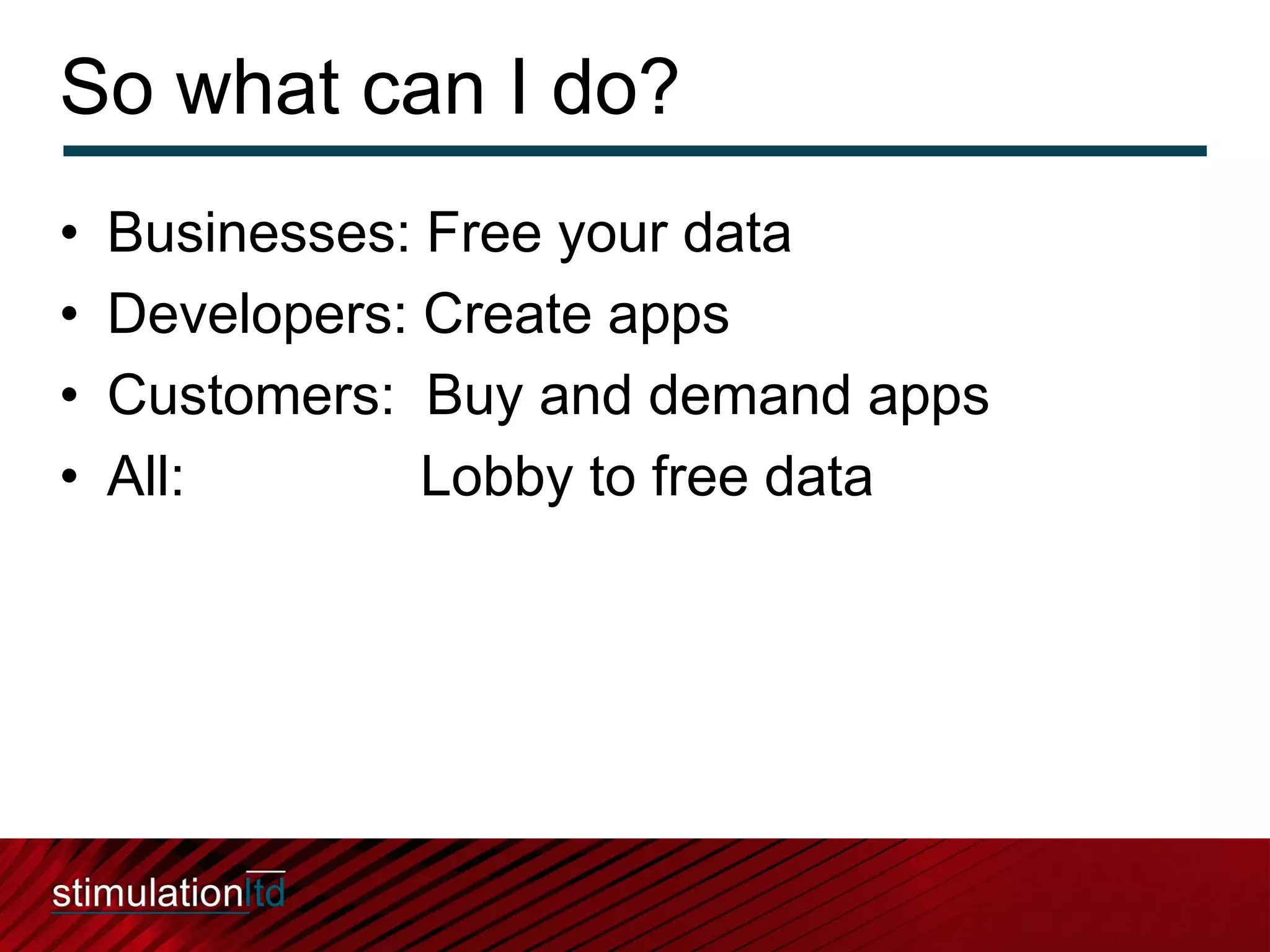So what can I do?
•   Businesses: Free your data
•   Developers: Create apps
•   Customers: Buy and demand apps
•   All:        Lobby to free data
 