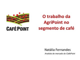 O trabalho da
AgriPoint no
segmento de café
Natália Fernandes
Analista de mercado do CaféPoint
 