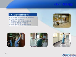 14
 학교/병원/일반상업건물 위생관리
 건물 준공/입주청소
 종합청소(내부/카펫/샹데리아)
 석재 및 중보행 바닥관리
 시설 경비업 등 종합건물관리
1. 건물위생관리용역
9-1. 주요사업
 