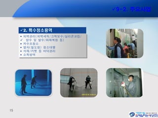 15
 외벽관리(외벽세척/크랙보수/실리콘코킹/
 방수 및 발수/화재복원 등)
 저수조청소
 열차(철도청) 청소대행
 석재/카펫 등 바닥관리
 소독방역
2. 특수청소용역
9-2. 주요사업
 