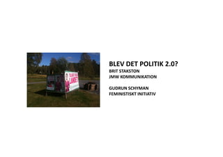 BLEV DET POLITIK 2.0?
BRIT STAKSTON
JMW KOMMUNIKATIONJMW KOMMUNIKATION
GUDRUN SCHYMAN
FEMINISTISKT INITIATIV
 