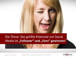Die These: Das größte Potenzial von Social
 Media ist „Follower“ und „Fans“ gewinnen!


Sonntag, 7. November 2010   copyri...