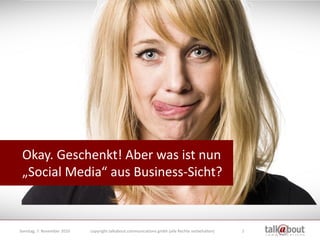 Okay. Geschenkt! Aber was ist nun
 „Social Media“ aus Business-Sicht?


Sonntag, 7. November 2010   copyright talkabout co...