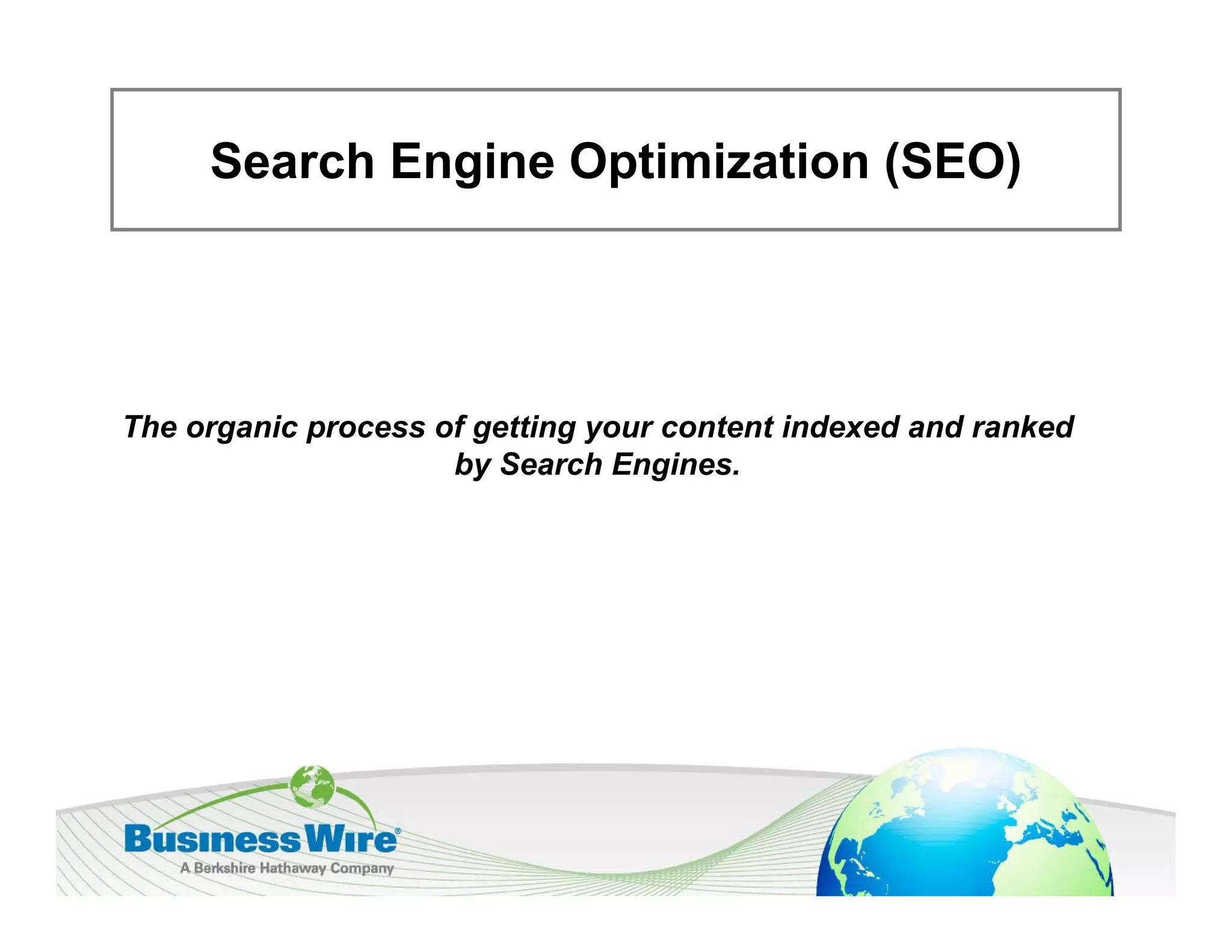 Search Engine Optimization (SEO)




The
Th organic process of getting your content indexed and ranked
        i           f tti             t ti d     d d      k d
                    by Search Engines.
 