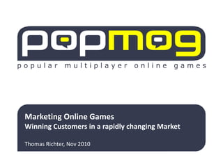 p o p u l a r m u l t i p l a y e r o n l i n e g a m e s
Marketing Online Games
Winning Customers in a rapidly changing Market
Thomas Richter, Nov 2010
 