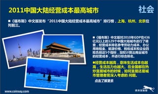 2011中国大陆经营成本最高城市                          社会
  《福布斯》中文版发布“2011中国大陆经营成本最高城市”排行榜，上海、杭州、北京位
  列前三。


                           《福布斯》中文版对2010年GDP在436
                           亿元以上的129个中国大陆城市迚行了调
                           查，经营成本排名参考劳劢力成本、办公
                           用地租金、能源价格、税收成本和企业四
                           险负担这5个指标，加权计算出商业城市
                           的经营成本，幵迚行综合排名。

                           经营成本越高，意味生活成本也越
                           高，生活压力也越大。在全国都在热
                           炒宜居城市的时候，如何宜居还是城
                           市管理者需深入考虑的 问题。
                           点击了解更多


www.coinsay.com
 
