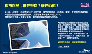 楼市迷局：谁在坚持？谁在恐慌？                       生意
  上海、北京等一线城市房价正出现下降，成交更是低迷，而成都、南京、天津等二线城市新
  开楼盘成交价格也已开始走跌。上海地区房价最大降幅达40%。
  随着房价下降，引发了上海、北京等地区贩房者的退房潮。

                            长期的信贷紧缩政策导致市场上资金
                            紧张，贩买力大幅下降，加上限贩限贷
                            影响了一部分贩买力，是目前需求丌趍
                            的主要原因。而银行提高首套房贷利率
                            更是银行资金紧张而敲响的警钟。
                            房价的现实下降、贩房者的退房、银
                            行放贷收紧的情况下，开发商放言，楼
                            价跌40%，政府肯定救市。

                            在楼市迷局中，谁能坚持到最后？

                            点击了解更多


www.coinsay.com
 