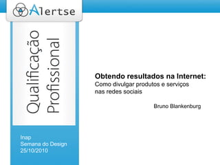 Título da PalestraPromovendo serviços
e produtos na Web 2.0
Bruno Blankenburg
Obtendo resultados na Internet:
Como divulgar produtos e serviços
nas redes sociais
Inap
Semana do Design
25/10/2010
Bruno Blankenburg
 