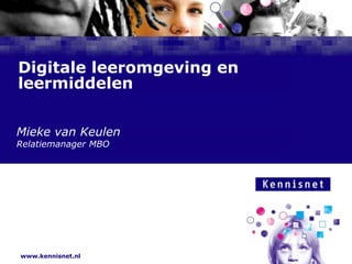 www.kennisnet.nl
Naam van de Auteur
7 januari 2008
Digitale leeromgeving en
leermiddelen
Mieke van Keulen
Relatiemanager MBO
 