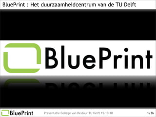 Presentatie College van Bestuur TU Delft 15-10-10 /361
BluePrint : Het duurzaamheidcentrum van de TU Delft
 