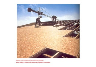 Tableros de viruta orientada (alternativa contrachapado)
Base de cubiertas y forjados o como elemento de cerramiento y arriostramiento
 