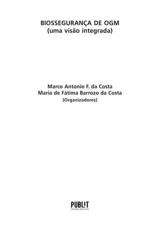 BIOSSEGURANÇA DE OGM
(uma visão integrada)

Marco Antonio F. da Costa
Maria de Fátima Barrozo da Costa
(Organizadores)

1

 