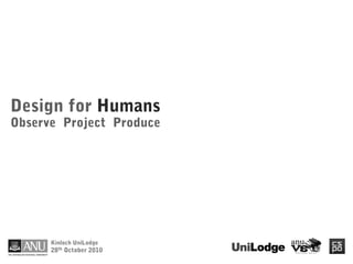Design for Humans
Observe Project Produce




      Kinloch UniLodge
      28th October 2010
 