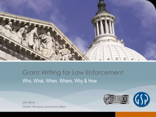 www.gspconsulting.com
Grant Writing for Law Enforcement
Who, What, When, Where, Why & How
John Berns
Director, Minnesota Government Affairs
 