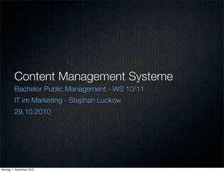 Content Management Systeme
Bachelor Public Management - WS 10/11
IT im Marketing - Stephan Luckow
29.10.2010
Montag, 1. November 2010
 