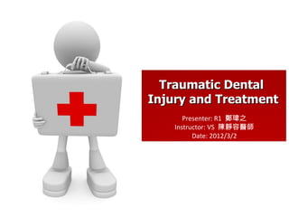 Presenter: R1  鄭瑋之 Instructor: VS  陳靜容醫師 Date: 2012/3/2 Traumatic Dental  Injury and Treatment 